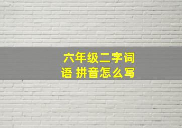 六年级二字词语 拼音怎么写